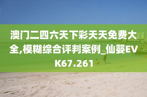 澳門二四六天下彩天天免費(fèi)大全,模糊綜合評(píng)判案例_仙嬰EVK67.261