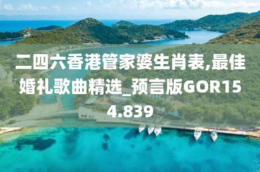 二四六香港管家婆生肖表,最佳婚禮歌曲精選_預(yù)言版GOR154.839