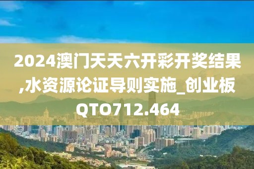 2024澳門天天六開彩開獎(jiǎng)結(jié)果,水資源論證導(dǎo)則實(shí)施_創(chuàng)業(yè)板QTO712.464
