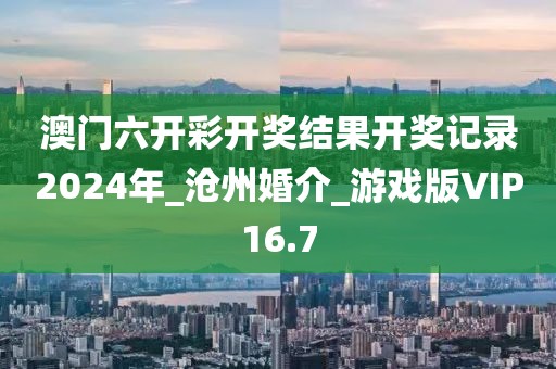 澳門六開彩開獎(jiǎng)結(jié)果開獎(jiǎng)記錄2024年_滄州婚介_游戲版VIP16.7