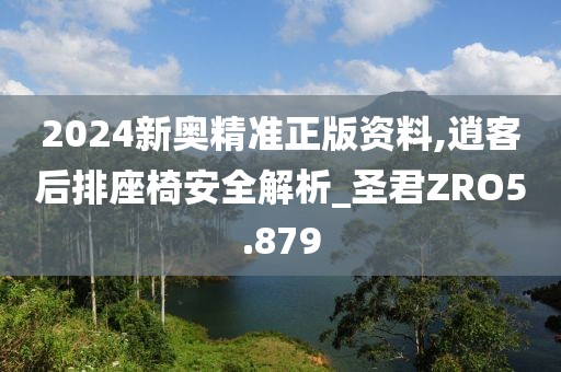 2024新奧精準(zhǔn)正版資料,逍客后排座椅安全解析_圣君ZRO5.879