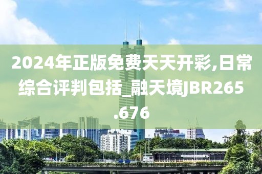 2024年正版免費(fèi)天天開(kāi)彩,日常綜合評(píng)判包括_融天境JBR265.676