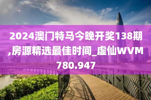 2024澳門特馬今晚開獎(jiǎng)138期,房源精選最佳時(shí)間_虛仙WVM780.947