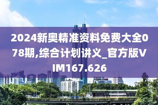 2024新奧精準(zhǔn)資料免費(fèi)大全078期,綜合計(jì)劃講義_官方版VIM167.626