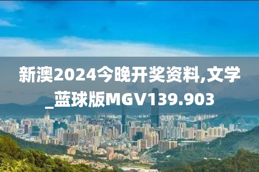 新澳2024今晚開獎資料,文學(xué)_藍球版MGV139.903