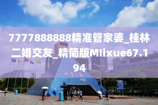 7777888888精準(zhǔn)管家婆_(tái)桂林二婚交友_精簡(jiǎn)版MIixue67.194