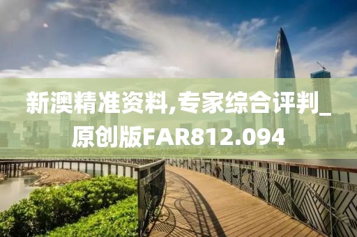 新澳精準(zhǔn)資料,專家綜合評判_原創(chuàng)版FAR812.094