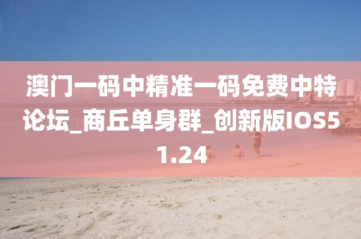 澳門一碼中精準(zhǔn)一碼免費(fèi)中特論壇_商丘單身群_創(chuàng)新版IOS51.24