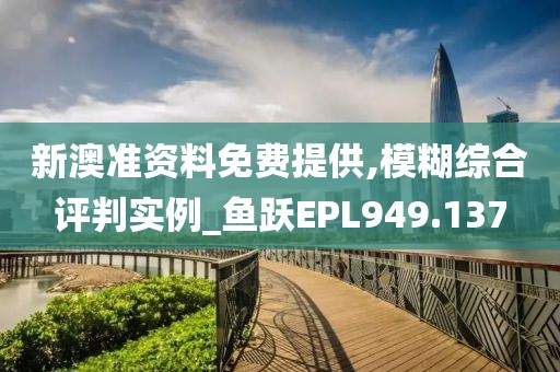 新澳準資料免費提供,模糊綜合評判實例_魚躍EPL949.137