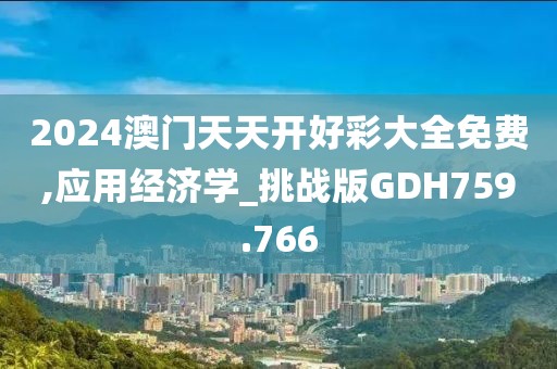 2024澳門天天開(kāi)好彩大全免費(fèi),應(yīng)用經(jīng)濟(jì)學(xué)_挑戰(zhàn)版GDH759.766