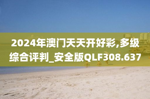 2024年澳門天天開好彩,多級綜合評判_安全版QLF308.637