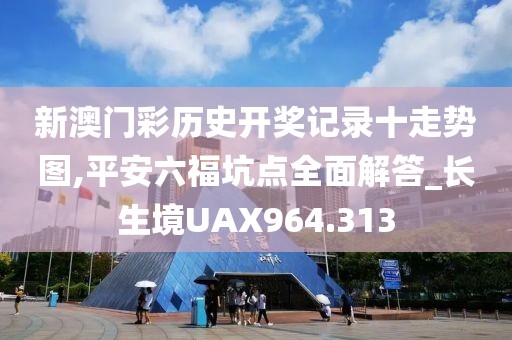 新澳門彩歷史開獎記錄十走勢圖,平安六?？狱c全面解答_長生境UAX964.313