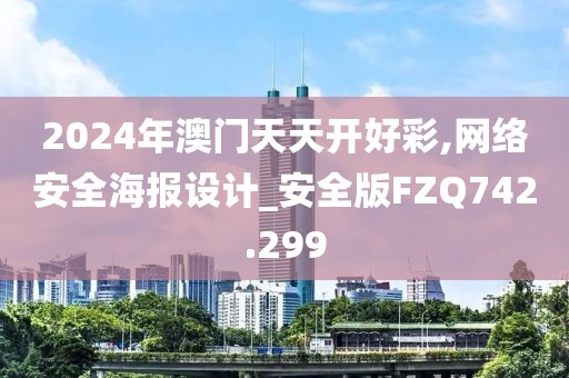 2024年澳門天天開好彩,網(wǎng)絡(luò)安全海報設(shè)計_安全版FZQ742.299