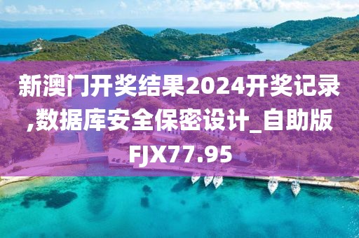 新澳門開獎結(jié)果2024開獎記錄,數(shù)據(jù)庫安全保密設計_自助版FJX77.95