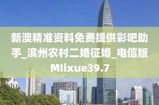 新澳精準(zhǔn)資料免費(fèi)提供彩吧助手_濱州農(nóng)村二婚征婚_(kāi)電信版MIixue39.7