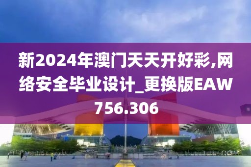 新2024年澳門(mén)天天開(kāi)好彩,網(wǎng)絡(luò)安全畢業(yè)設(shè)計(jì)_更換版EAW756.306