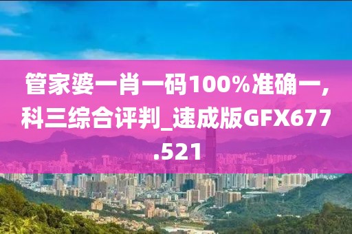 管家婆一肖一碼100%準確一,科三綜合評判_速成版GFX677.521