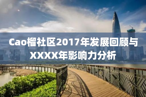 Cao榴社區(qū)2017年發(fā)展回顧與XXXX年影響力分析