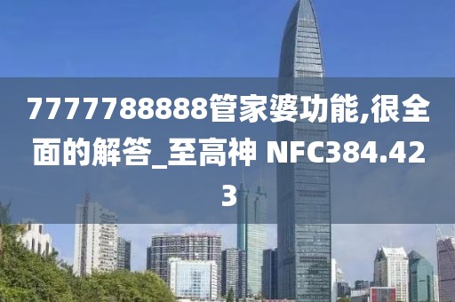 7777788888管家婆功能,很全面的解答_至高神 NFC384.423