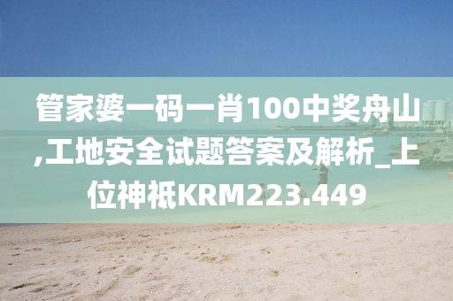管家婆一碼一肖100中獎舟山,工地安全試題答案及解析_上位神祗KRM223.449