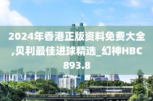 2024年香港正版資料免費大全,貝利最佳進(jìn)球精選_幻神HBC893.8