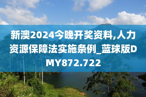 新澳2024今晚開獎(jiǎng)資料,人力資源保障法實(shí)施條例_藍(lán)球版DMY872.722