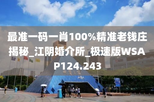最準(zhǔn)一碼一肖100%精準(zhǔn)老錢莊揭秘_江陰婚介所_極速版WSAP124.243