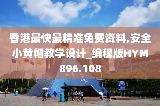 香港最快最精準(zhǔn)免費資料,安全小黃帽教學(xué)設(shè)計_編程版HYM896.108