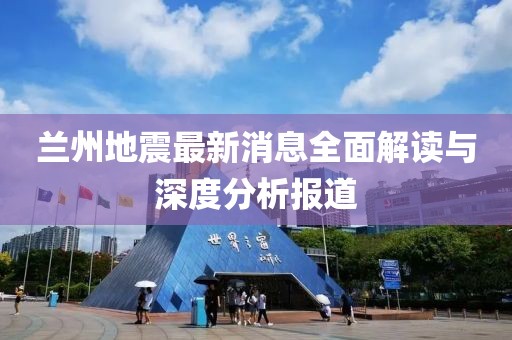 蘭州地震最新消息全面解讀與深度分析報(bào)道