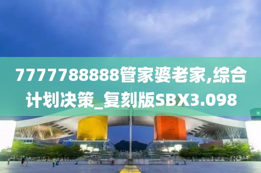 7777788888管家婆老家,綜合計劃決策_復(fù)刻版SBX3.098