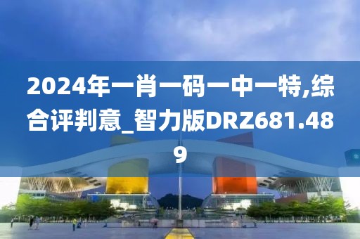2024年一肖一碼一中一特,綜合評判意_智力版DRZ681.489