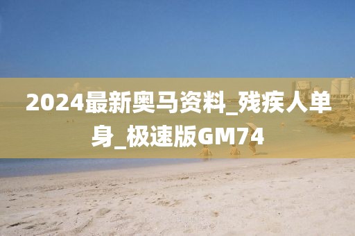 2024最新奧馬資料_殘疾人單身_極速版GM74