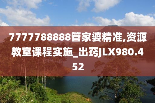 7777788888管家婆精準(zhǔn),資源教室課程實(shí)施_出竅JLX980.452