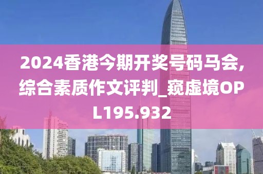 2024香港今期開獎號碼馬會,綜合素質作文評判_窺虛境OPL195.932