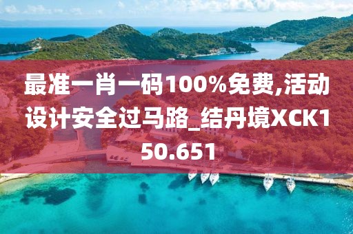 最準(zhǔn)一肖一碼100%免費,活動設(shè)計安全過馬路_結(jié)丹境XCK150.651