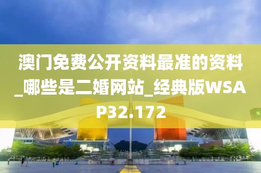 澳門免費公開資料最準(zhǔn)的資料_哪些是二婚網(wǎng)站_經(jīng)典版WSAP32.172