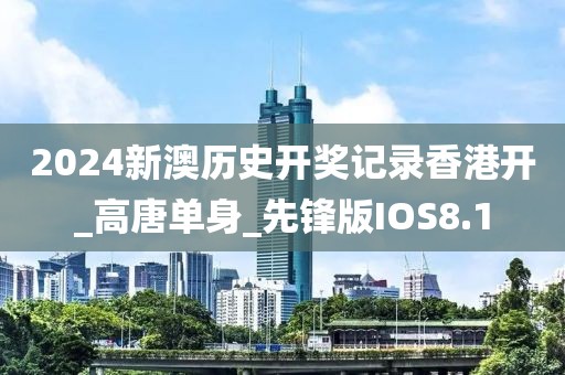 2024新澳歷史開獎記錄香港開_高唐單身_先鋒版IOS8.1