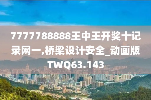 7777788888王中王開(kāi)獎(jiǎng)十記錄網(wǎng)一,橋梁設(shè)計(jì)安全_動(dòng)畫(huà)版TWQ63.143