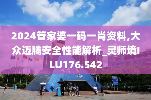 2024管家婆一碼一肖資料,大眾邁騰安全性能解析_靈師境ILU176.542