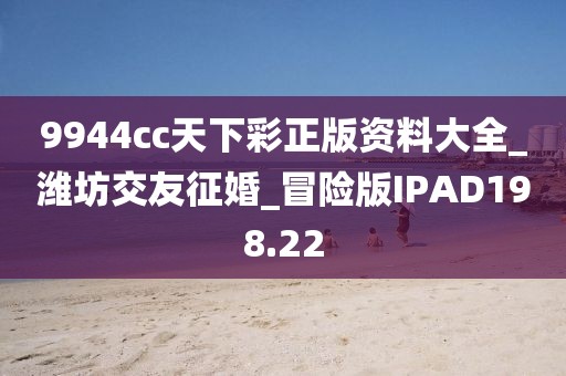 9944cc天下彩正版資料大全_濰坊交友征婚_冒險版IPAD198.22
