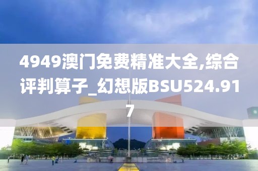 4949澳門免費精準(zhǔn)大全,綜合評判算子_幻想版BSU524.917