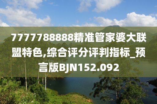 7777788888精準管家婆大聯(lián)盟特色,綜合評分評判指標_預言版BJN152.092