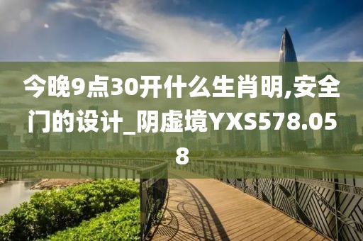 今晚9點(diǎn)30開(kāi)什么生肖明,安全門的設(shè)計(jì)_陰虛境YXS578.058