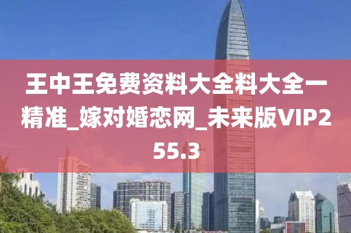 王中王免費資料大全料大全一精準(zhǔn)_嫁對婚戀網(wǎng)_未來版VIP255.3