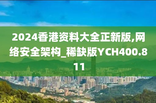 2024香港資料大全正新版,網(wǎng)絡(luò)安全架構(gòu)_稀缺版YCH400.811