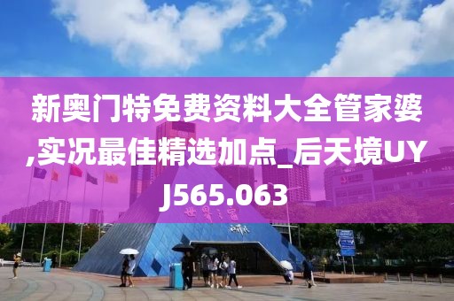 新奧門特免費(fèi)資料大全管家婆,實(shí)況最佳精選加點(diǎn)_后天境UYJ565.063