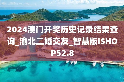 2024澳門開獎歷史記錄結(jié)果查詢_渝北二婚交友_智慧版ISHOP52.8