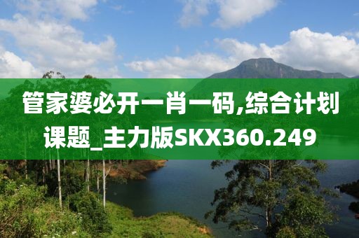 管家婆必開一肖一碼,綜合計劃課題_主力版SKX360.249