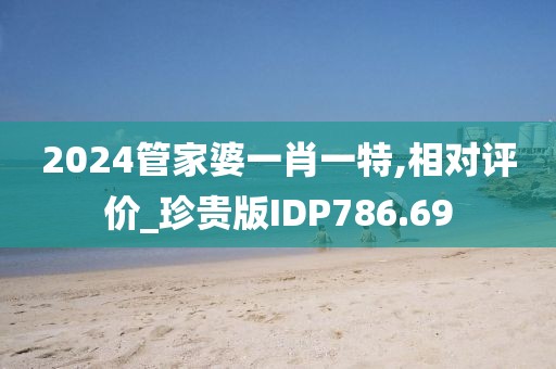 2024管家婆一肖一特,相對(duì)評(píng)價(jià)_珍貴版IDP786.69