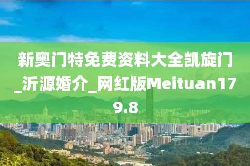 新奧門特免費(fèi)資料大全凱旋門_沂源婚介_網(wǎng)紅版Meituan179.8